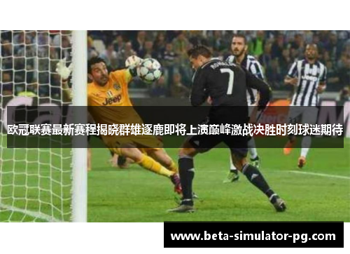 欧冠联赛最新赛程揭晓群雄逐鹿即将上演巅峰激战决胜时刻球迷期待 欧冠联赛最新赛程揭晓群雄逐鹿即将上演巅峰激战决胜时刻球迷期待