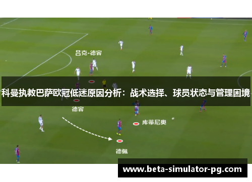 科曼执教巴萨欧冠低迷原因分析:战术选择、球员状态与管理困境 科曼执教巴萨欧冠低迷原因分析:战术选择、球员状态与管理困境