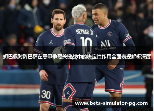 姆巴佩对阵巴萨在意甲争冠关键战中的决定性作用全面表现解析深度 姆巴佩对阵巴萨在意甲争冠关键战中的决定性作用全面表现解析深度
