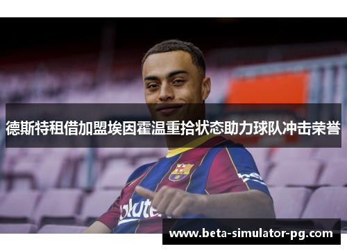德斯特租借加盟埃因霍温重拾状态助力球队冲击荣誉