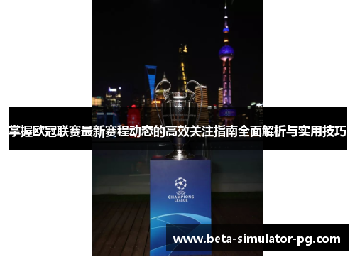 掌握欧冠联赛最新赛程动态的高效关注指南全面解析与实用技巧 掌握欧冠联赛最新赛程动态的高效关注指南全面解析与实用技巧