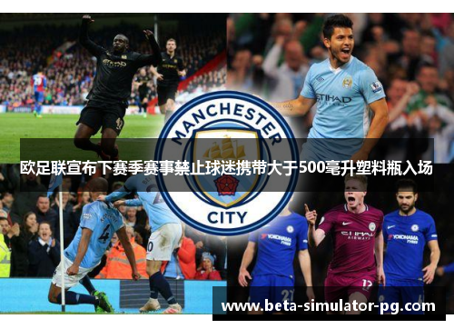 欧足联宣布下赛季赛事禁止球迷携带大于500毫升塑料瓶入场 欧足联宣布下赛季赛事禁止球迷携带大于500毫升塑料瓶入场