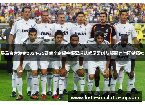 皇马官方发布2024-25赛季全家福拍摄幕后花絮尽显球队凝聚力与团结精神 皇马官方发布2024-25赛季全家福拍摄幕后花絮尽显球队凝聚力与团结精神