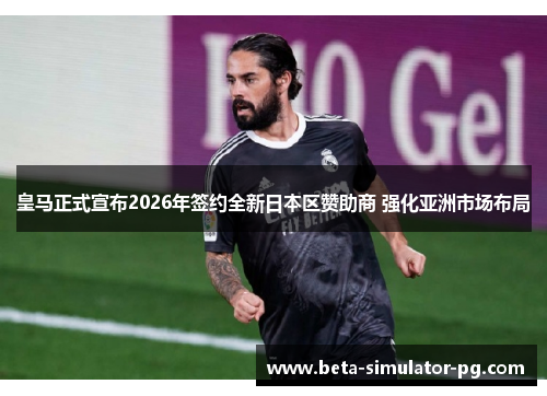 皇马正式宣布2026年签约全新日本区赞助商 强化亚洲市场布局 皇马正式宣布2026年签约全新日本区赞助商 强化亚洲市场布局