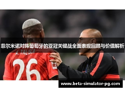 菲尔米诺对阵葡萄牙的亚冠关键战全面表现回顾与价值解析 菲尔米诺对阵葡萄牙的亚冠关键战全面表现回顾与价值解析