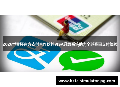2026世界杯官方支付合作伙伴VISA升级系统助力全球赛事支付体验