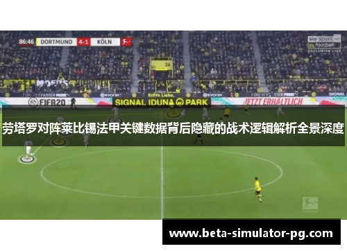 劳塔罗对阵莱比锡法甲关键数据背后隐藏的战术逻辑解析全景深度