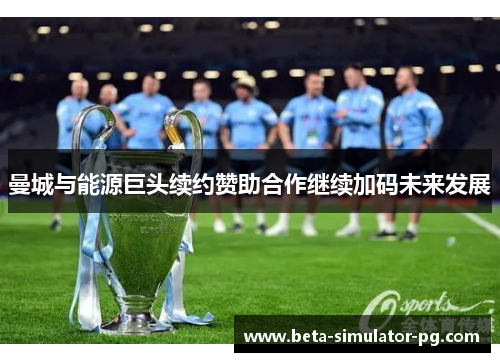 曼城与能源巨头续约赞助合作继续加码未来发展