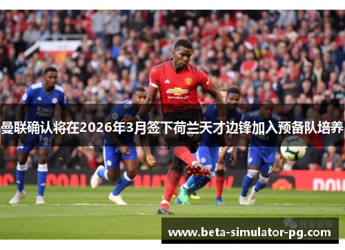 曼联确认将在2026年3月签下荷兰天才边锋加入预备队培养