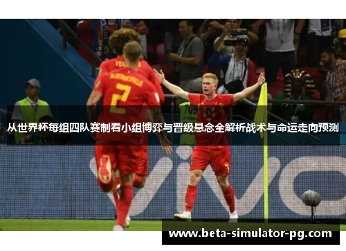 从世界杯每组四队赛制看小组博弈与晋级悬念全解析战术与命运走向预测 从世界杯每组四队赛制看小组博弈与晋级悬念全解析战术与命运走向预测