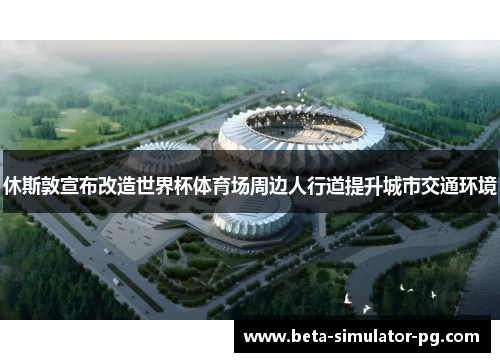 休斯敦宣布改造世界杯体育场周边人行道提升城市交通环境 休斯敦宣布改造世界杯体育场周边人行道提升城市交通环境