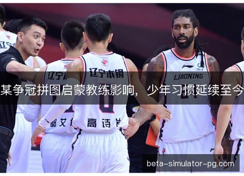 某争冠拼图启蒙教练影响，少年习惯延续至今